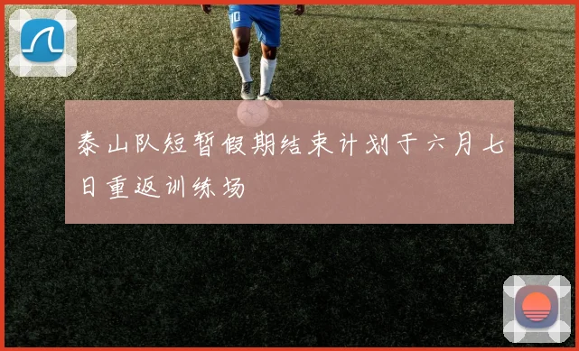 泰山队短暂假期结束计划于六月七日重返训练场