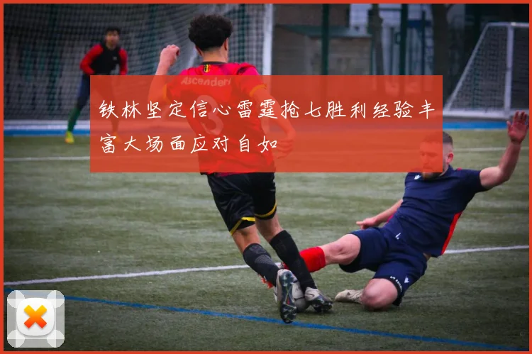 铁林坚定信心雷霆抢七胜利经验丰富大场面应对自如