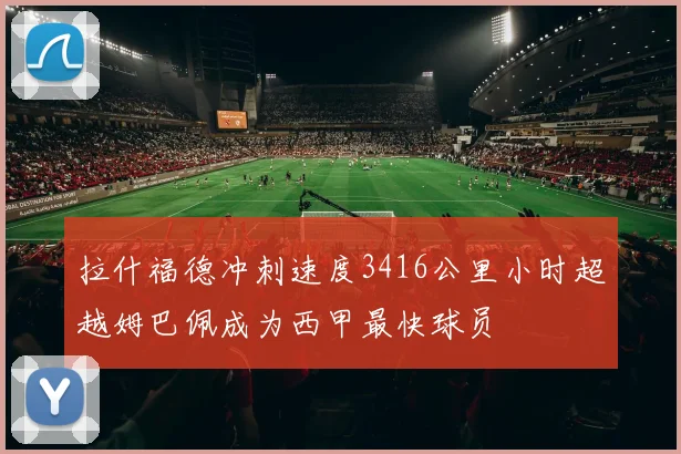 拉什福德冲刺速度3416公里小时超越姆巴佩成为西甲最快球员
