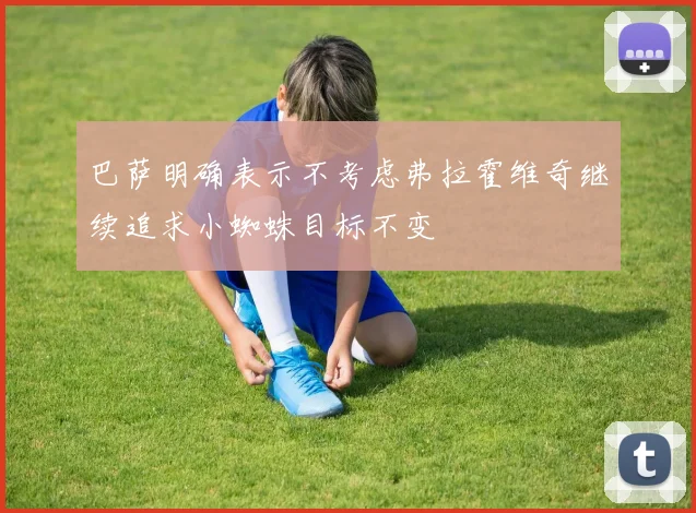 巴萨明确表示不考虑弗拉霍维奇继续追求小蜘蛛目标不变