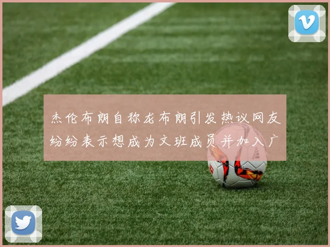 杰伦布朗自称龙布朗引发热议网友纷纷表示想成为文班成员并加入广东宏远